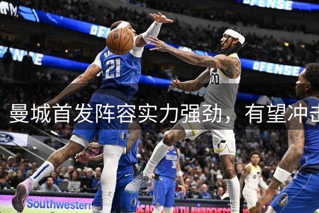 曼城首发阵容实力强劲，有望冲击多项冠军